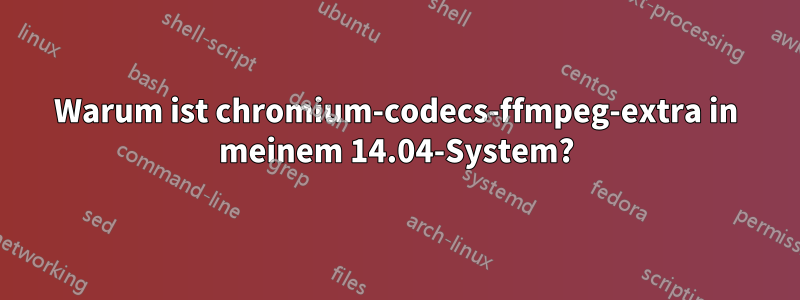 Warum ist chromium-codecs-ffmpeg-extra in meinem 14.04-System?