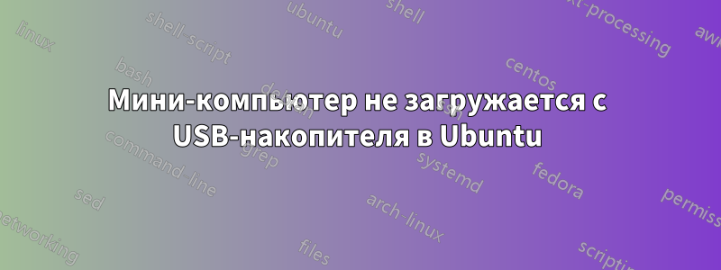 Мини-компьютер не загружается с USB-накопителя в Ubuntu