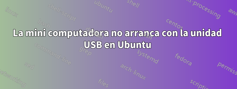 La mini computadora no arranca con la unidad USB en Ubuntu