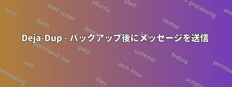 Deja-Dup - バックアップ後にメッセージを送信