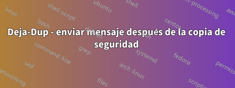 Deja-Dup - enviar mensaje después de la copia de seguridad