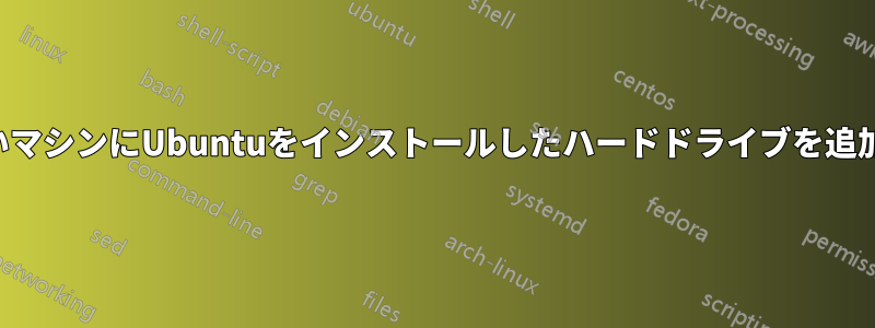 新しいマシンにUbuntuをインストールしたハードドライブを追加する