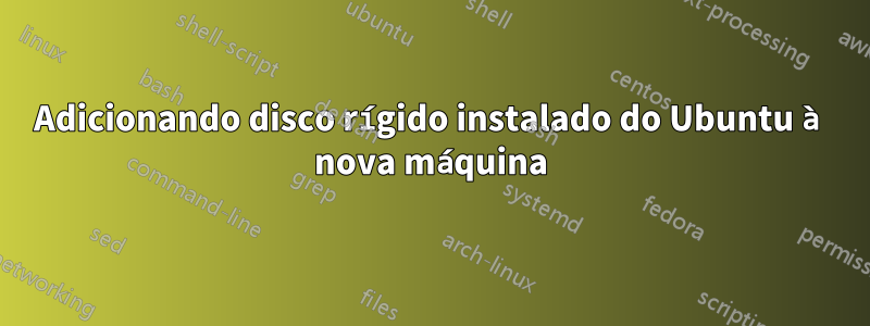 Adicionando disco rígido instalado do Ubuntu à nova máquina