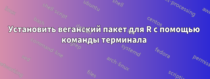 Установить веганский пакет для R с помощью команды терминала