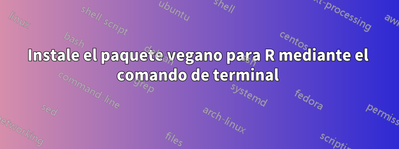 Instale el paquete vegano para R mediante el comando de terminal