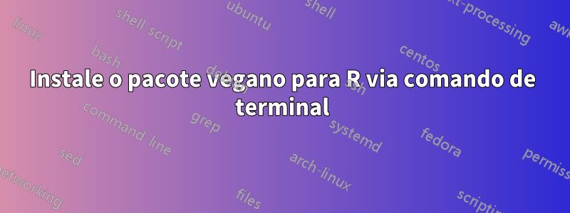 Instale o pacote vegano para R via comando de terminal
