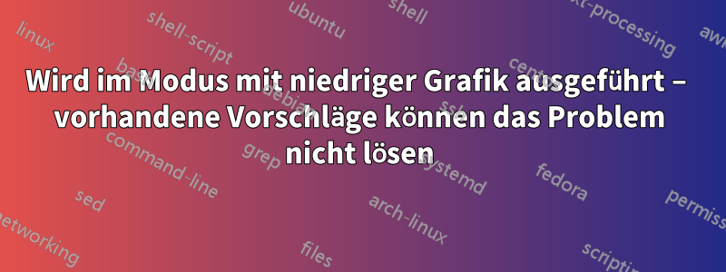 Wird im Modus mit niedriger Grafik ausgeführt – vorhandene Vorschläge können das Problem nicht lösen