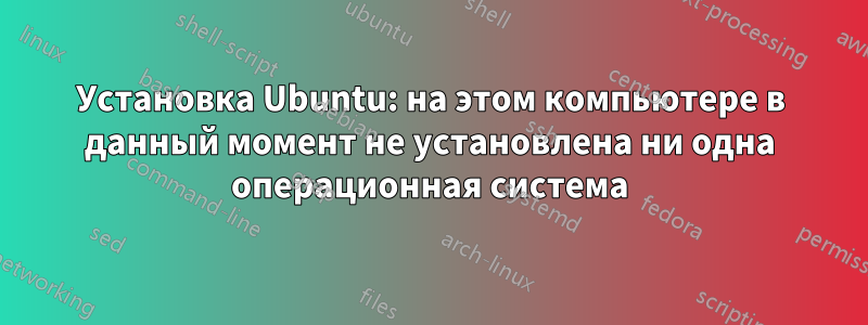 Установка Ubuntu: на этом компьютере в данный момент не установлена ​​ни одна операционная система