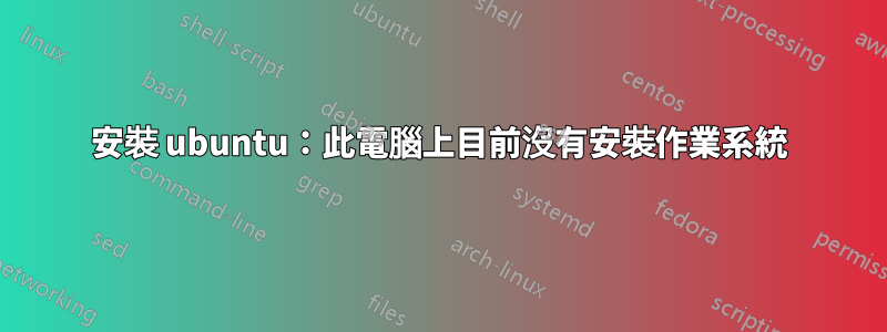安裝 ubuntu：此電腦上目前沒有安裝作業系統