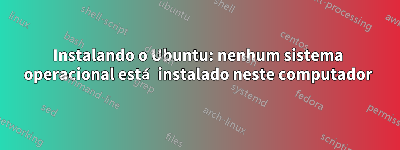 Instalando o Ubuntu: nenhum sistema operacional está instalado neste computador