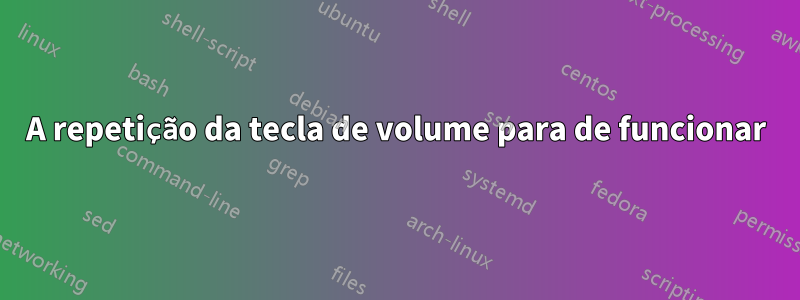 A repetição da tecla de volume para de funcionar