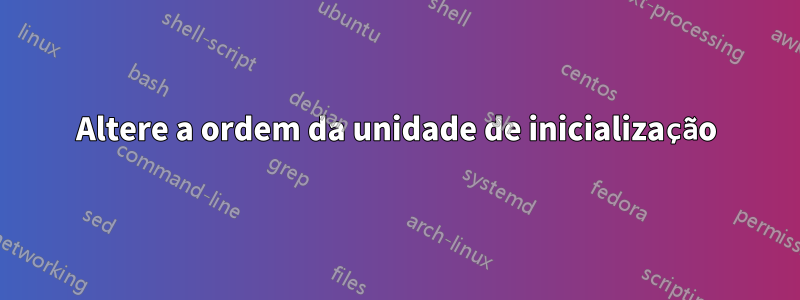 Altere a ordem da unidade de inicialização