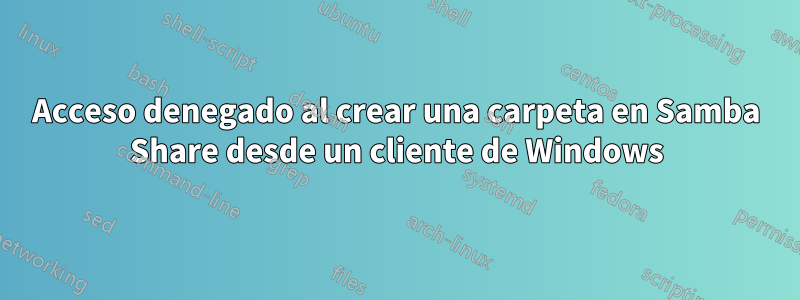 Acceso denegado al crear una carpeta en Samba Share desde un cliente de Windows