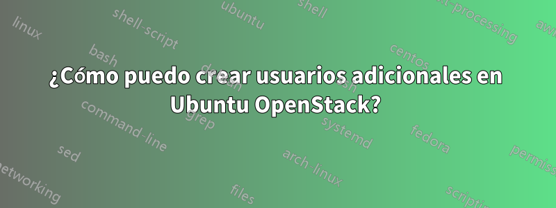 ¿Cómo puedo crear usuarios adicionales en Ubuntu OpenStack?
