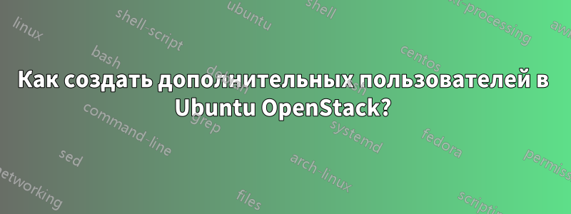 Как создать дополнительных пользователей в Ubuntu OpenStack?