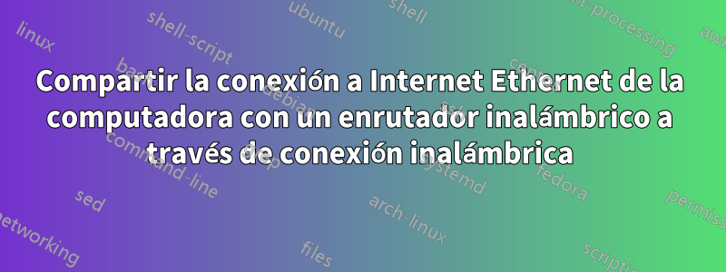 Compartir la conexión a Internet Ethernet de la computadora con un enrutador inalámbrico a través de conexión inalámbrica