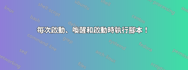 每次啟動、喚醒和啟動時執行腳本！