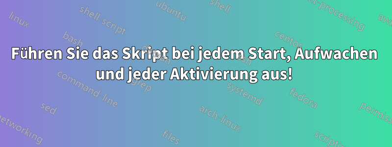 Führen Sie das Skript bei jedem Start, Aufwachen und jeder Aktivierung aus!