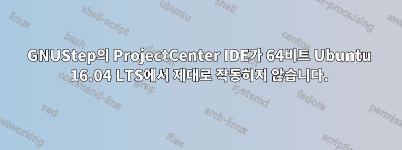 GNUStep의 ProjectCenter IDE가 64비트 Ubuntu 16.04 LTS에서 제대로 작동하지 않습니다.