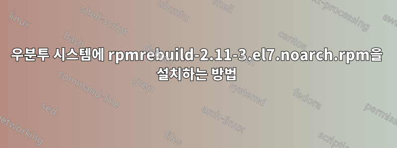 우분투 시스템에 rpmrebuild-2.11-3.el7.noarch.rpm을 설치하는 방법