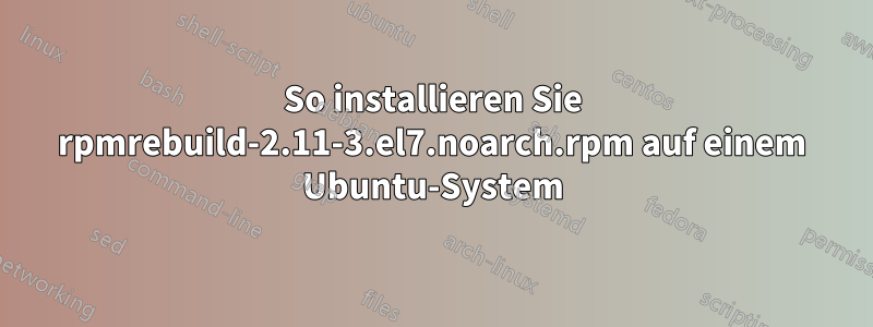 So installieren Sie rpmrebuild-2.11-3.el7.noarch.rpm auf einem Ubuntu-System
