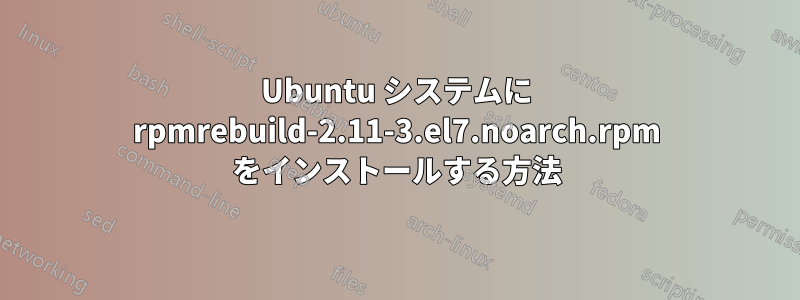 Ubuntu システムに rpmrebuild-2.11-3.el7.noarch.rpm をインストールする方法