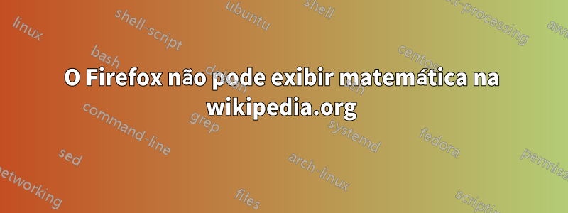O Firefox não pode exibir matemática na wikipedia.org