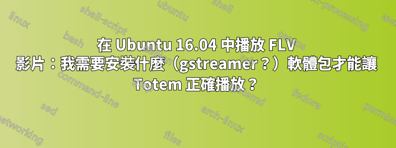 在 Ubuntu 16.04 中播放 FLV 影片：我需要安裝什麼（gstreamer？）軟體包才能讓 Totem 正確播放？