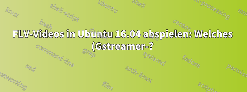 FLV-Videos in Ubuntu 16.04 abspielen: Welches (Gstreamer-?) Paket muss ich installieren, damit Totem dies fehlerfrei ausführt?
