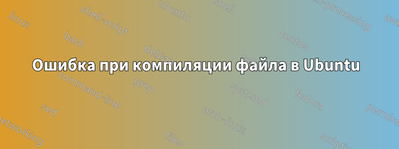 Ошибка при компиляции файла в Ubuntu 