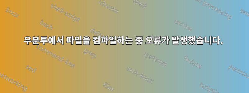 우분투에서 파일을 컴파일하는 중 오류가 발생했습니다.