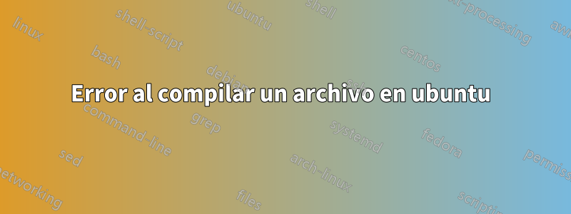 Error al compilar un archivo en ubuntu 
