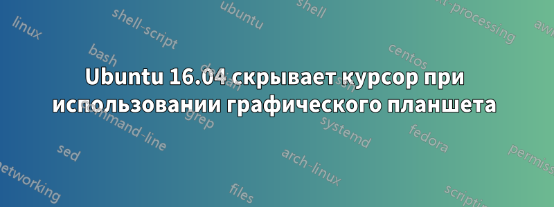 Ubuntu 16.04 скрывает курсор при использовании графического планшета