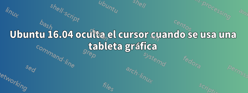Ubuntu 16.04 oculta el cursor cuando se usa una tableta gráfica