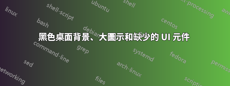黑色桌面背景、大圖示和缺少的 UI 元件