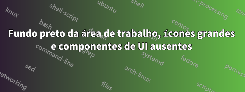 Fundo preto da área de trabalho, ícones grandes e componentes de UI ausentes