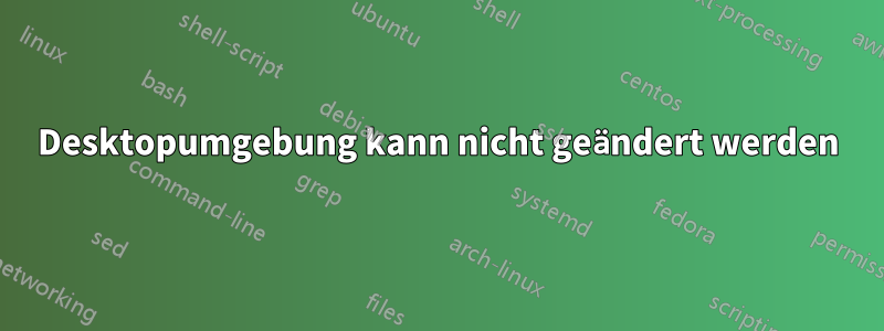 Desktopumgebung kann nicht geändert werden