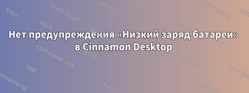 Нет предупреждения «Низкий заряд батареи» в Cinnamon Desktop