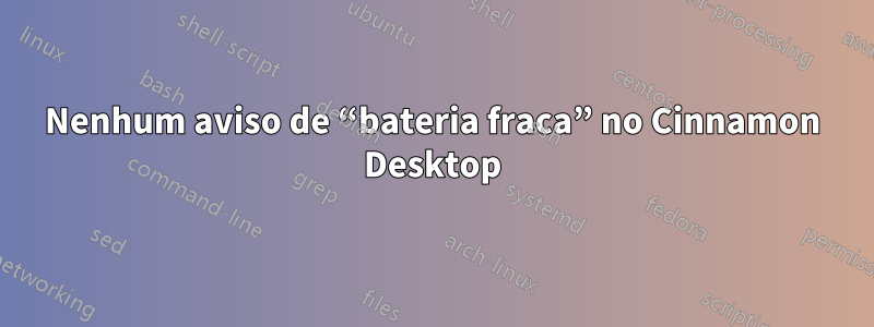 Nenhum aviso de “bateria fraca” no Cinnamon Desktop