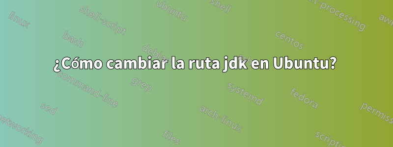 ¿Cómo cambiar la ruta jdk en Ubuntu?