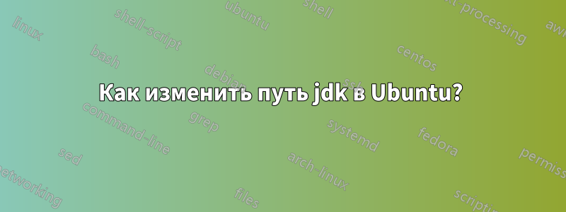 Как изменить путь jdk в Ubuntu?