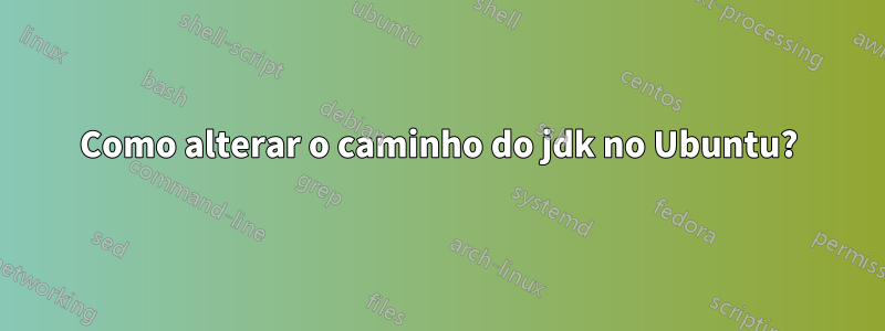 Como alterar o caminho do jdk no Ubuntu?