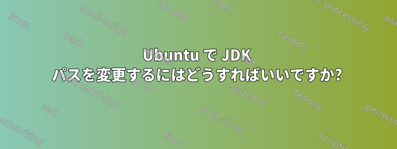 Ubuntu で JDK パスを変更するにはどうすればいいですか?