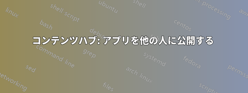 コンテンツハブ: アプリを他の人に公開する
