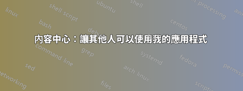 內容中心：讓其他人可以使用我的應用程式