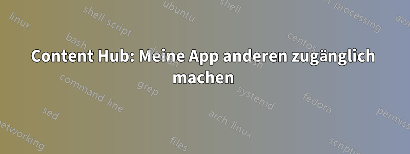 Content Hub: Meine App anderen zugänglich machen