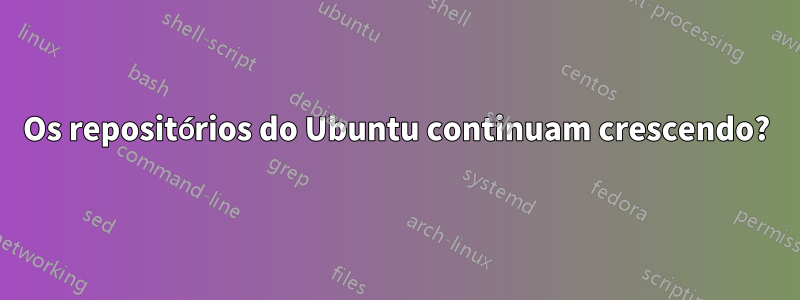Os repositórios do Ubuntu continuam crescendo?