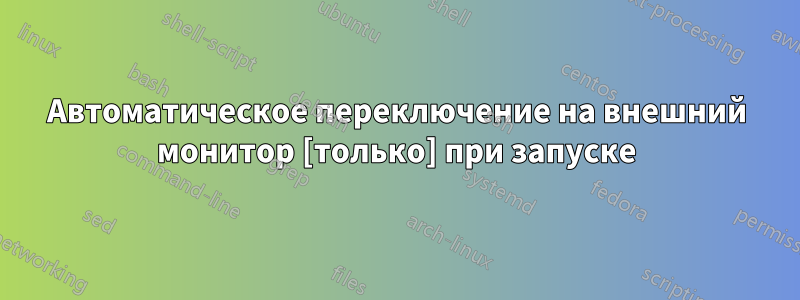 Автоматическое переключение на внешний монитор [только] при запуске
