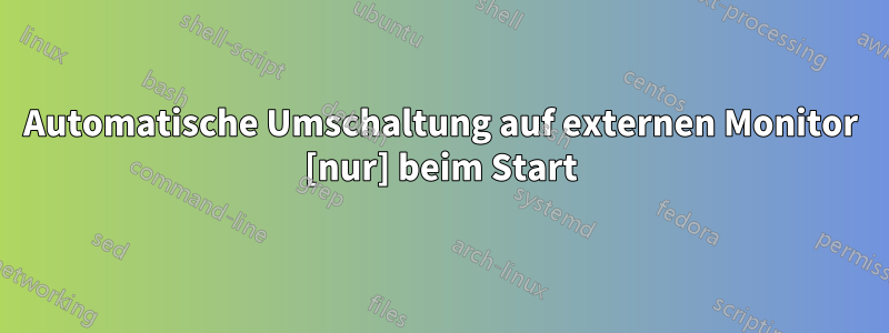 Automatische Umschaltung auf externen Monitor [nur] beim Start