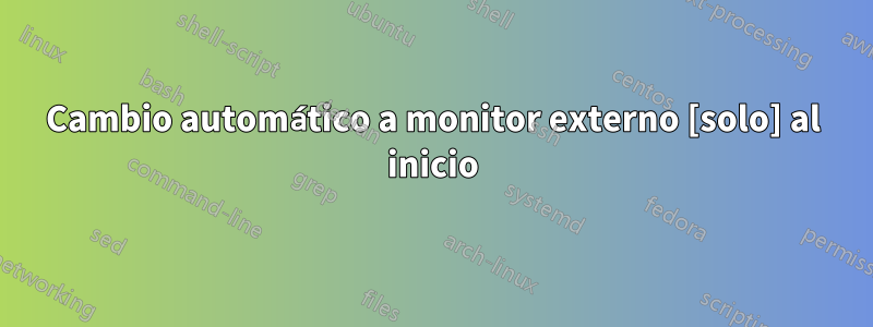 Cambio automático a monitor externo [solo] al inicio